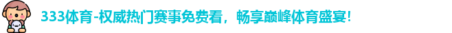 333体育-权威热门赛事免费看，畅享巅峰体育盛宴！